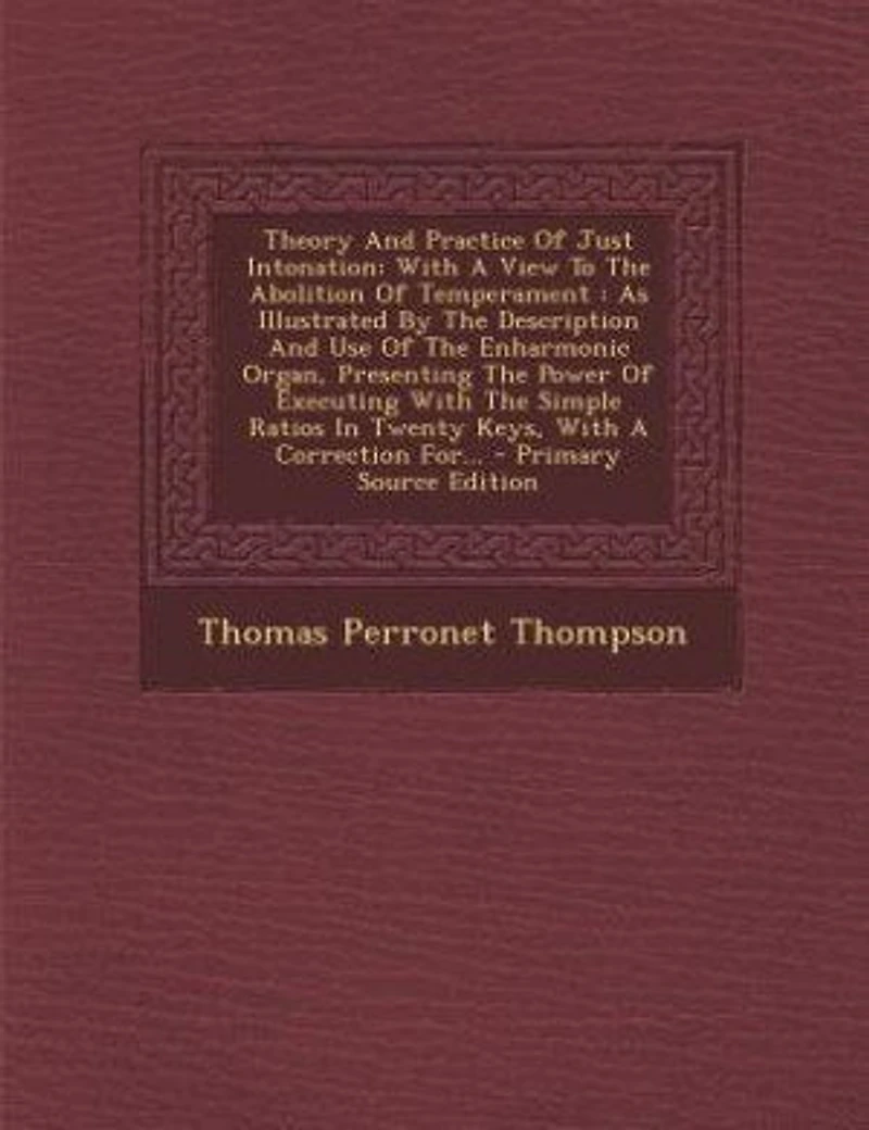 Theory And Practice Of Just Intonation: With A View To The Abolition Temperament : As Illustrated By Description Use Enha