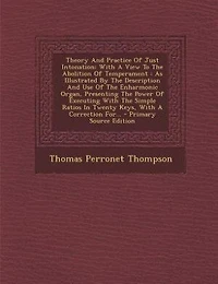 Theory And Practice Of Just Intonation: With A View To The Abolition Temperament : As Illustrated By Description Use Enha