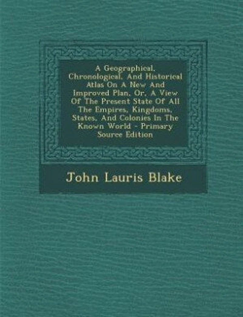 A Geographical, Chronological, And Historical Atlas On New Improved Plan, Or, View Of The Present State All Empires, Kingdoms, States, Colonies Known World