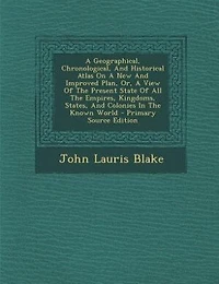 A Geographical, Chronological, And Historical Atlas On New Improved Plan, Or, View Of The Present State All Empires, Kingdoms, States, Colonies Known World