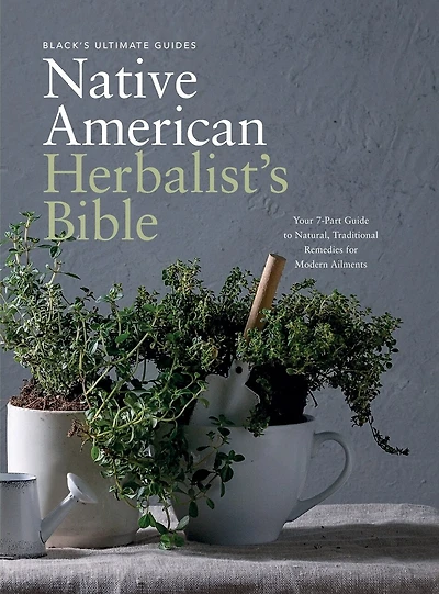 Black's Ultimate Native American Herbalist's Bible: Your 7-Part Guide to Natural, Traditional Remedies for Modern Ailments
