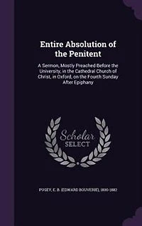 Entire Absolution of the Penitent: A Sermon, Mostly Preached Before University, Cathedral Church Christ, Oxford, on t