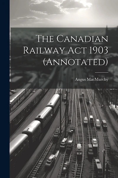 The Canadian Railway Act 1903 (annotated)