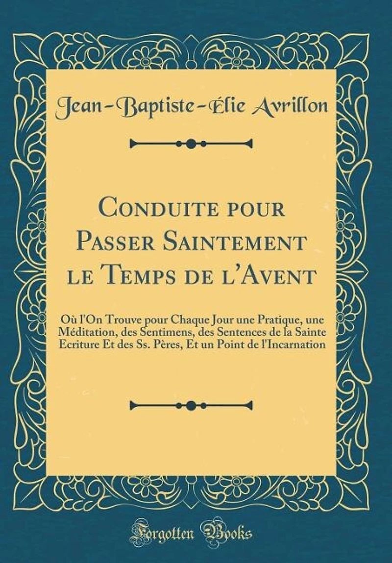 Conduite pour Passer Saintement le Temps de l'Avent: Où l'On Trouve Chaque Jour une Pratique, Méditation, des Sentimens, Sentences la Sa