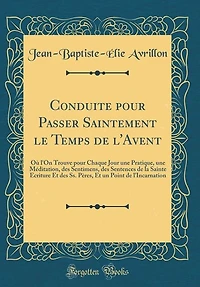 Conduite pour Passer Saintement le Temps de l'Avent: Où l'On Trouve Chaque Jour une Pratique, Méditation, des Sentimens, Sentences la Sa