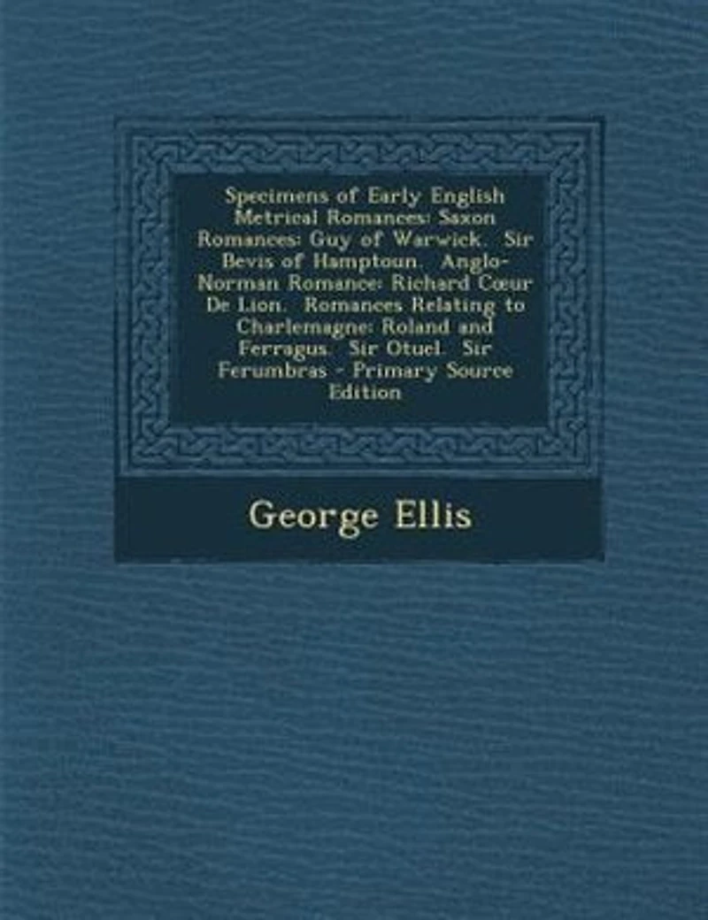 Specimens of Early English Metrical Romances: Saxon Guy Warwick. Sir Bevis Hamptoun. Anglo-Norman Romance: Richard Cour De Lion