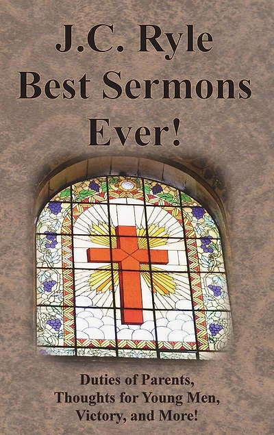 J.C. Ryle Best Sermons Ever!: Duties of Parents, Thoughts for Young Men, Victory, and More!