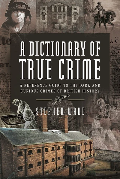 A Dictionary of True Crime: Reference Guide to the Dark and Curious Crimes British History