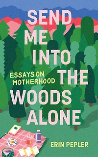 Send Me Into The Woods Alone: Essays On Motherhood