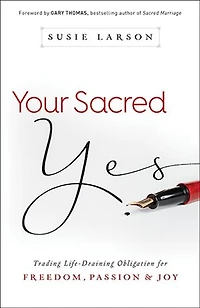 Your Sacred Yes: Trading Life-Draining Obligation for Freedom, Passion, and Joy