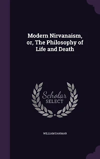 Modern Nirvanaism, or, The Philosophy of Life and Death