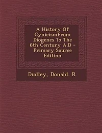 A History Of CynicismFrom Diogenes To The 6th Century A.D - Primary Source Edition