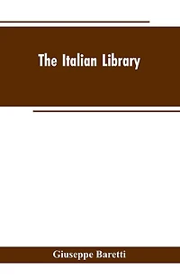 The Italian Library. Containing an Account of the Lives and Works of the Most Valuable Authors of Italy: With a Preface, Exhibiting the Changes of the Tuscan Language, from the Barbarous Ages to the Present Time
