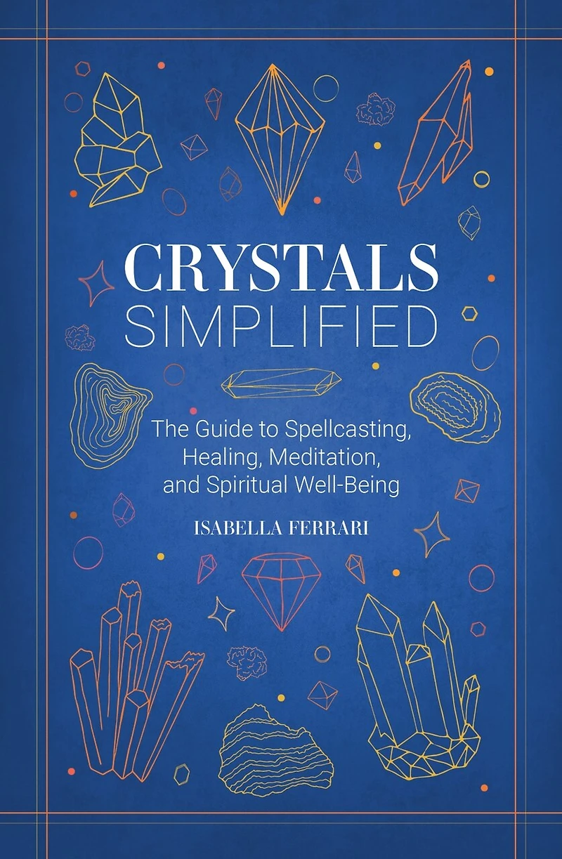 Crystals Simplified: The Guide to Spellcasting, Healing, Meditation, and Spiritual Well-Being