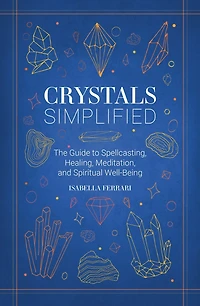 Crystals Simplified: The Guide to Spellcasting, Healing, Meditation, and Spiritual Well-Being