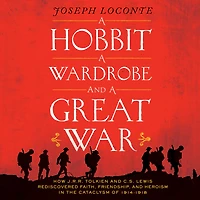 a Hobbit, Wardrobe, and Great War: How J.R.R. Tolkien C.S. Lewis Rediscovered Faith, Friendship, Heroism the Cataclysm of 1914-1918