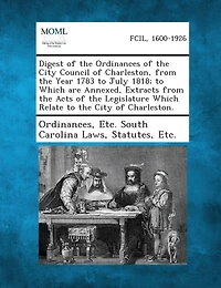 Digest of the Ordinances City Council Charleston, From Year 1783 to July 1818