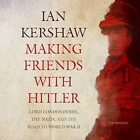 Making Friends with Hitler: Lord Londonderry, the Nazis, and Road to World War II