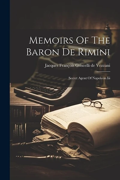 Memoirs Of The Baron De Rimini: Secret Agent Of Napoleon Iii