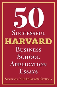 50 Successful Harvard Business School Application Essays: With Analysis By The Staff Of The Harvard Crimson