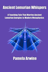 Ancient Lemurian Whispers: A Teaching Tale That Marries Ancient Lemurian Energies to Modern Metaphysics