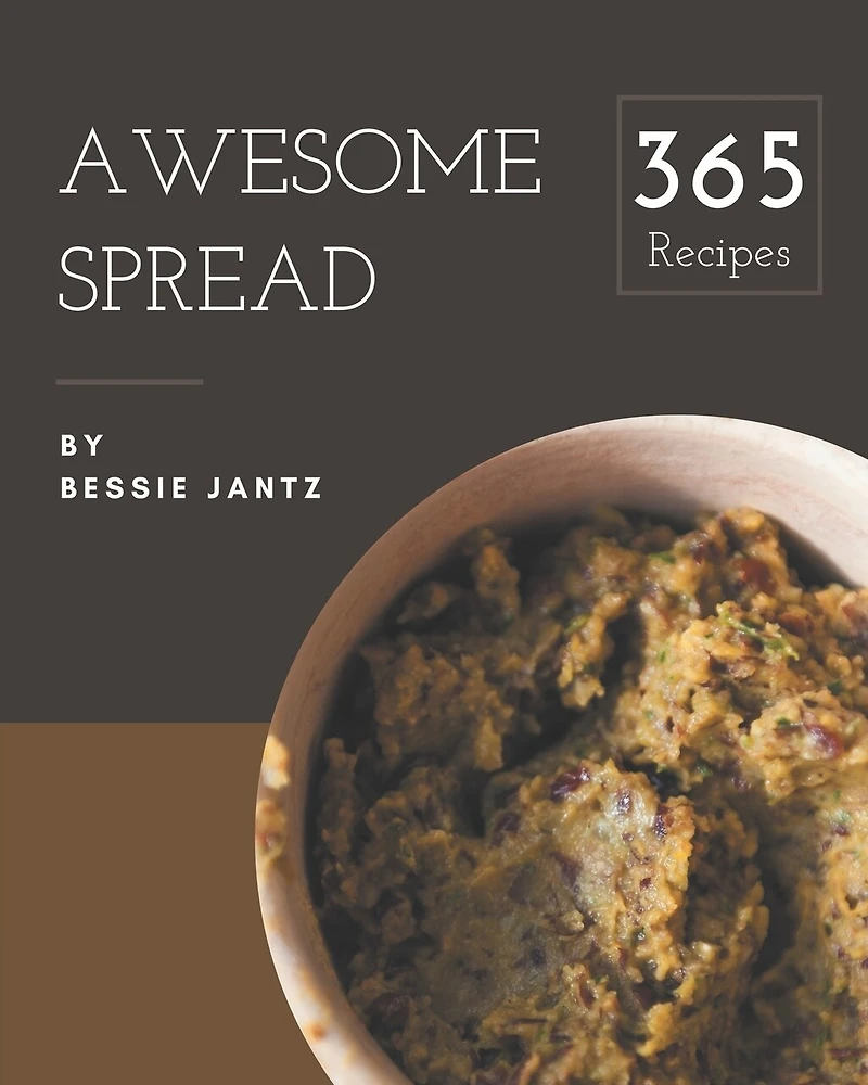 365 Awesome Spread Recipes: Save Your Cooking Moments with Spread Cookbook!