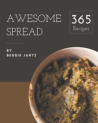 365 Awesome Spread Recipes: Save Your Cooking Moments with Spread Cookbook!