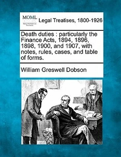 Death Duties: Particularly the Finance Acts, 1894, 1896, 1898, 1900, and 1907, with Notes, Rules, Cases, and Table of Forms.