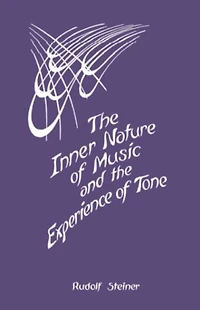 The Inner Nature of Music and the Experience of Tone: Selected Lectures from the Work of Rudolf Steiner (CW 283)