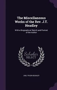 The Miscellaneous Works Of Rev. J.t. Headley: With A Biographical Sketch And Portrait Author