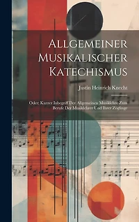 Allgemeiner Musikalischer Katechismus: Oder: Kurzer Inbegriff Der Allgemeinen Musiklehre Zum Berufe Der Musiklehrer Und Ihrer Zöglinge