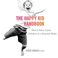 The Happy Kid Handbook: How to Raise Joyful Children a Stressful World