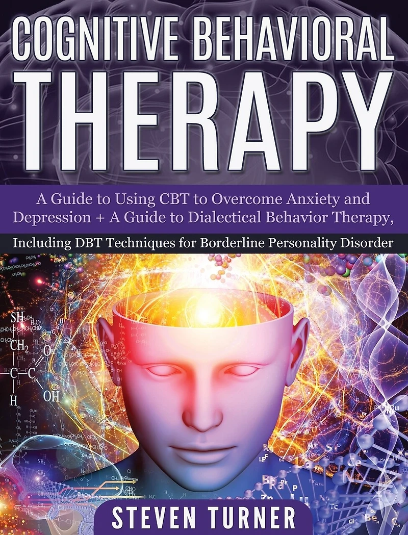 Cognitive Behavioral Therapy: A Guide to Using CBT to Overcome Anxiety and Depression + A Guide to Dialectical Behavior Therapy, Including DBT Techniques for Borderline Personality Disorder