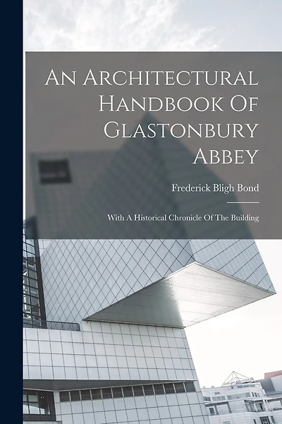 An Architectural Handbook Of Glastonbury Abbey: With A Historical Chronicle Of The Building