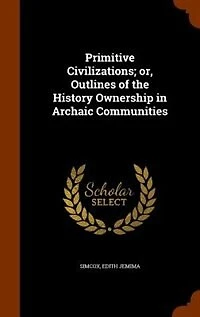 Primitive Civilizations; or, Outlines of the History Ownership Archaic Communities