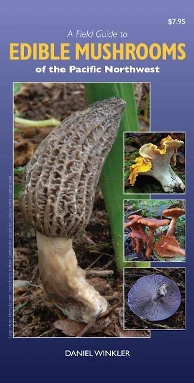 A Field Guide to Edible Mushrooms of the Pacific Northwest: Revised Edition