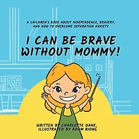 I Can Be Brave Without Mommy! A Children's Book About Independence, Bravery, and How To Overcome Separation Anxiety