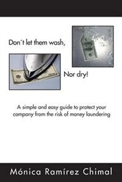 Dont Let Them Wash, Nor Dry!: A Simple And Easy Guide To Protect Your Company From The Risk Of Money Laundering