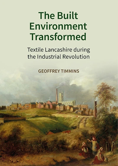 The Built Environment Transformed: Textile Lancashire During The Industrial Revolution