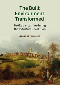 The Built Environment Transformed: Textile Lancashire During The Industrial Revolution