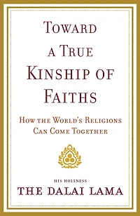 Toward a True Kinship of Faiths: How the World's Religions Can Come Together