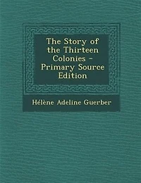 The Story of the Thirteen Colonies - Primary Source Edition