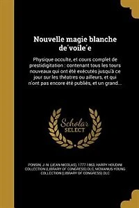 Nouvelle magie blanche de?voile?e: Physique occulte, et cours complet de prestidigitation : contenant tous les tours nouveaux qui ont