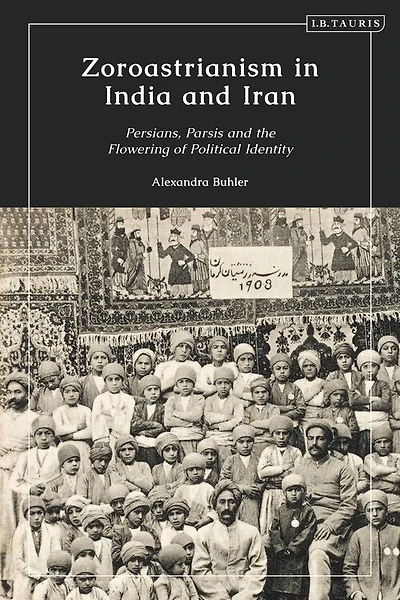 Zoroastrianism in India and Iran: Persians, Parsis and the Flowering of Political Identity