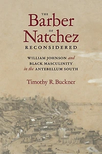 the Barber of Natchez Reconsidered: William Johnson and Black Masculinity Antebellum South
