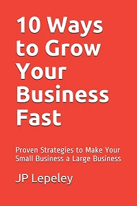 10 Ways to Grow Your Business Fast: Proven Strategies to Make Your Small Business a Large Business