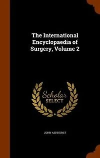 the International Encyclopaedia of Surgery; a Systematic Treatise on Theory and Practice Volume