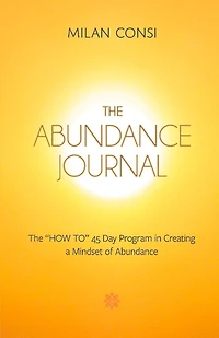 The Abundance Journal: The "HOW TO" 45 Day Program in Creating a Mindset of Abundance