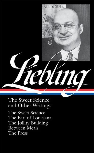 A. J. Liebling: The Sweet Science and Other Writings (LOA #191): The Sweet Science / The Earl of Louisiana / The Jollity Building / Between Meals/ The Press