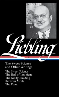 A. J. Liebling: The Sweet Science and Other Writings (LOA #191): The Sweet Science / The Earl of Louisiana / The Jollity Building / Between Meals/ The Press